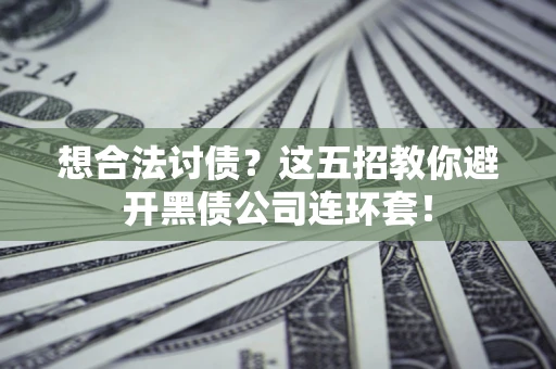 济南想合法讨债？这五招教你避开黑债公司连环套！