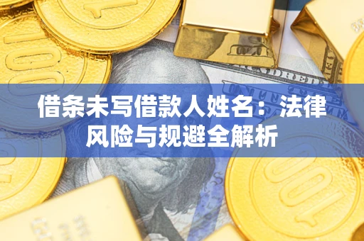 济南借条未写借款人姓名：法律风险与规避全解析