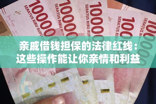济南亲戚借钱担保的法律红线：这些操作能让你亲情和利益两不误