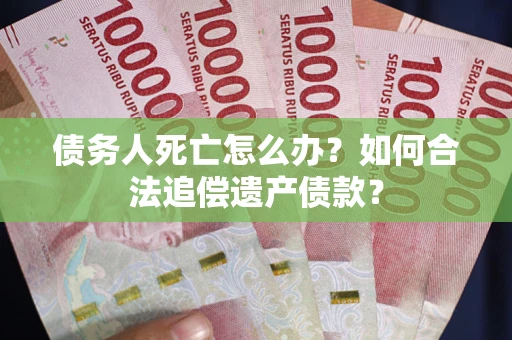 济南债务人死亡怎么办？如何合法追偿遗产债款？