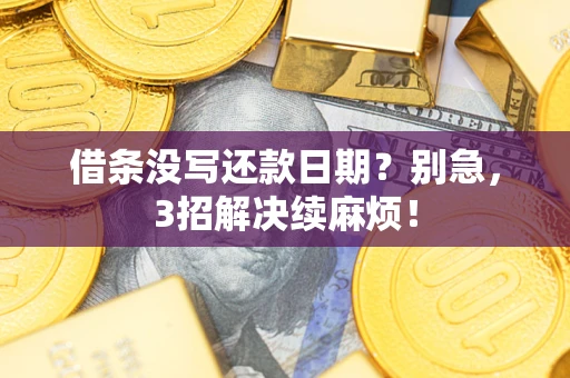 济南借条没写还款日期？别急，3招解决续麻烦！
