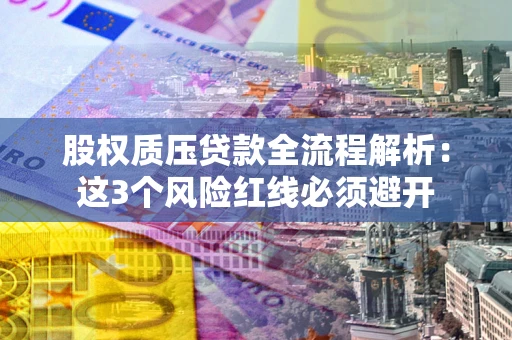 济南股权质压贷款全流程解析：这3个风险红线必须避开