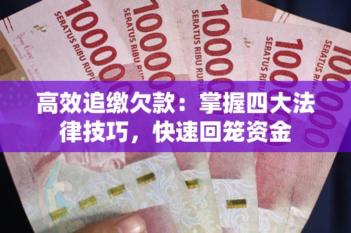 济南高效追缴欠款：掌握四大法律技巧，快速回笼资金