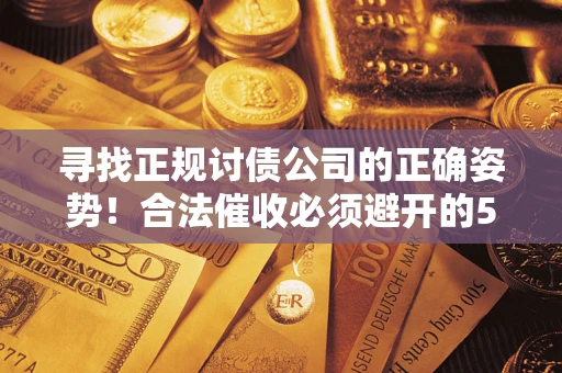 济南寻找正规讨债公司的正确姿势！合法催收必须避开的5大雷区