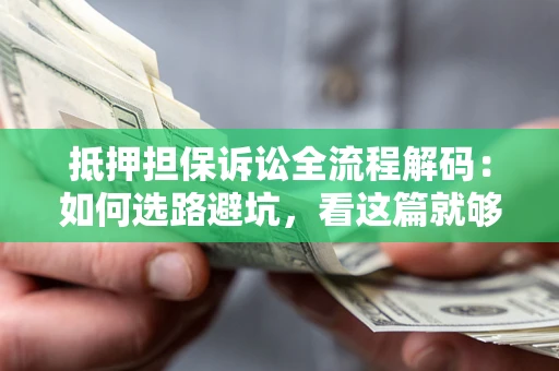 济南抵押担保诉讼全流程解码：如何选路避坑，看这篇就够了