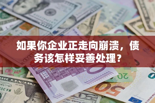 济南如果你企业正走向崩溃，债务该怎样妥善处理？