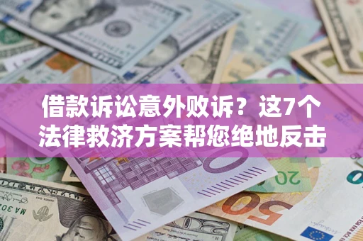 济南借款诉讼意外败诉？这7个法律救济方案帮您绝地反击！
