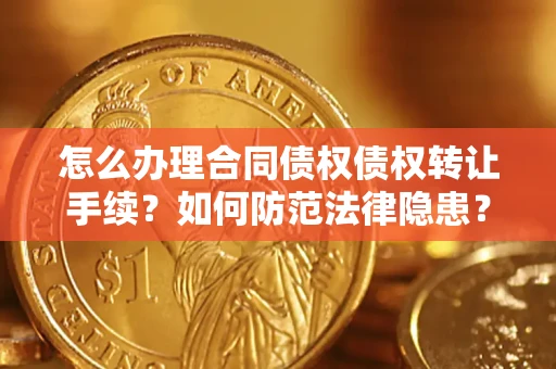 济南怎么办理合同债权债权转让手续？如何防范法律隐患？