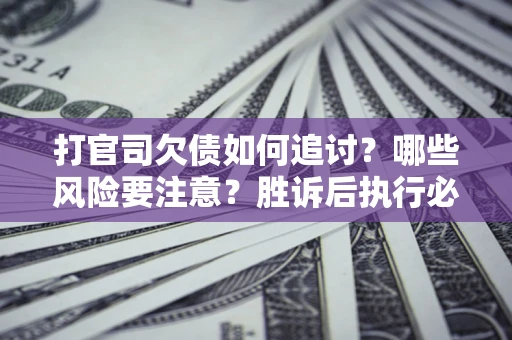 济南打官司欠债如何追讨？哪些风险要注意？胜诉后执行必看！