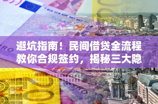 济南避坑指南！民间借贷全流程教你合规签约，揭秘三大隐形陷阱