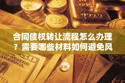 济南合同债权转让流程怎么办理？需要哪些材料如何避免风险？