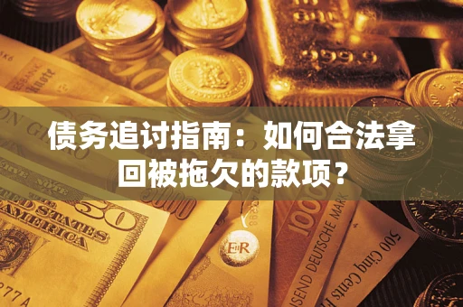 济南债务追讨指南：如何合法拿回被拖欠的款项？