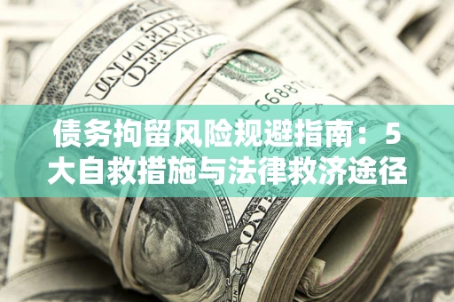济南债务拘留风险规避指南：5大自救措施与法律救济途径