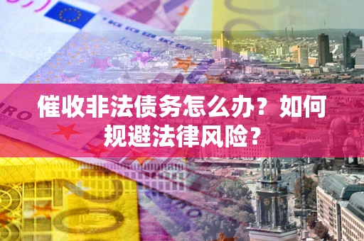 济南催收非法债务怎么办？如何规避法律风险？