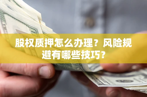 济南股权质押怎么办理？风险规避有哪些技巧？