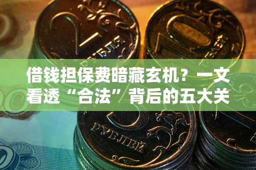 济南借钱担保费暗藏玄机？一文看透“合法”背后的五大关键陷阱