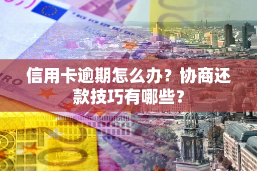 济南信用卡逾期怎么办？协商还款技巧有哪些？