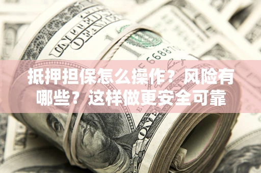 济南抵押担保怎么操作？风险有哪些？这样做更安全可靠
