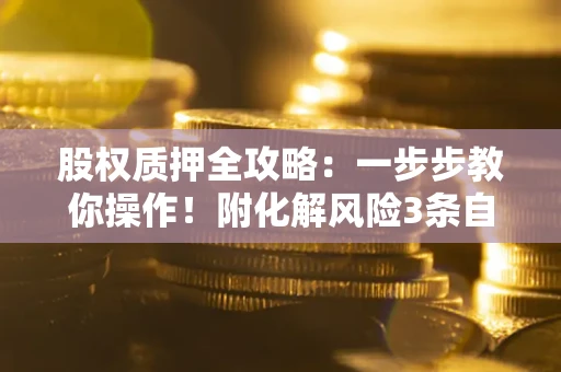 济南股权质押全攻略：一步步教你操作！附化解风险3条自救法则