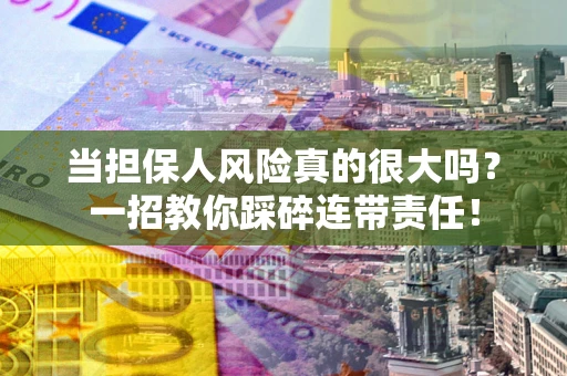 济南当担保人风险真的很大吗？一招教你踩碎连带责任！