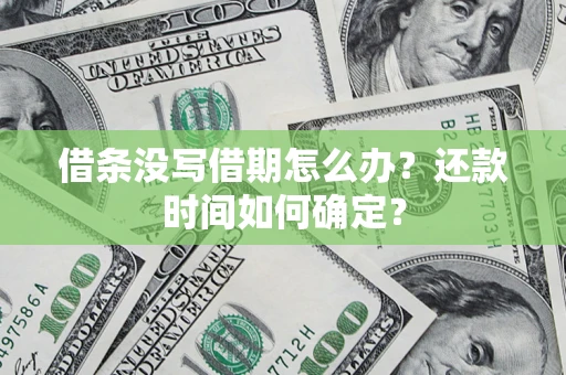 济南借条没写借期怎么办？还款时间如何确定？