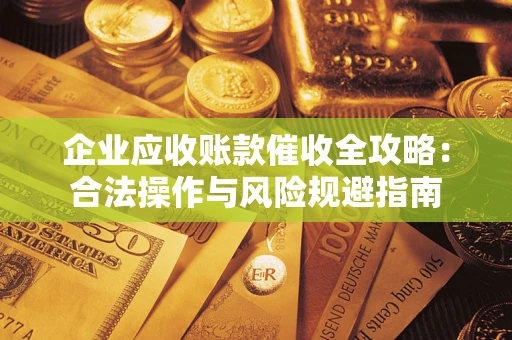济南企业应收账款催收全攻略：合法操作与风险规避指南