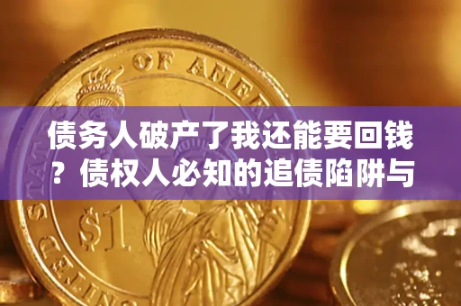 济南债务人破产了我还能要回钱？债权人必知的追债陷阱与破局之道
