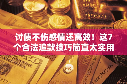 济南讨债不伤感情还高效！这7个合法追款技巧简直太实用