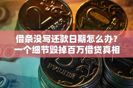 济南借条没写还款日期怎么办？一个细节毁掉百万借贷真相