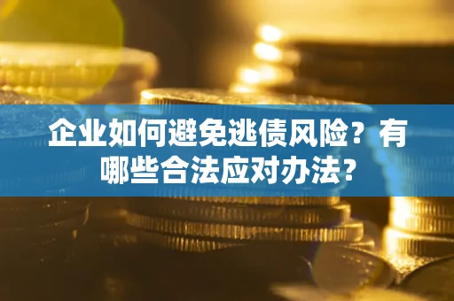 济南企业如何避免逃债风险？有哪些合法应对办法？