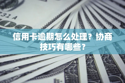 济南信用卡逾期怎么处理？协商技巧有哪些？