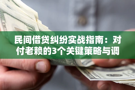 济南民间借贷纠纷实战指南：对付老赖的3个关键策略与调解盲区解析