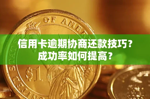 济南信用卡逾期协商还款技巧？成功率如何提高？