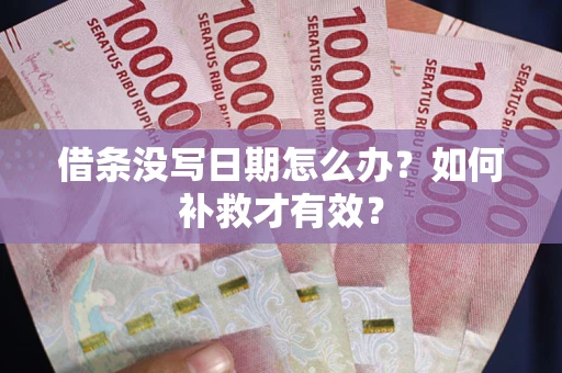 济南借条没写日期怎么办？如何补救才有效？