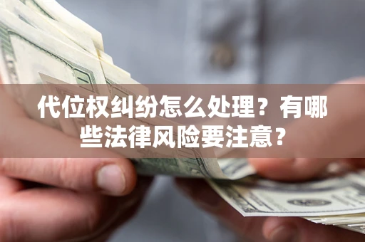 济南代位权纠纷怎么处理？有哪些法律风险要注意？