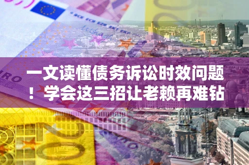 济南一文读懂债务诉讼时效问题！学会这三招让老赖再难钻空子