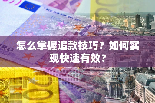 济南怎么掌握追款技巧？如何实现快速有效？
