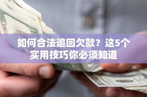 济南如何合法追回欠款？这5个实用技巧你必须知道