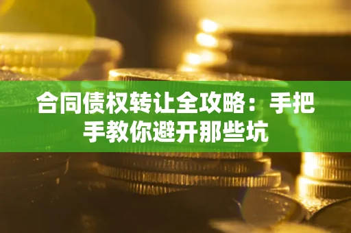 济南合同债权转让全攻略：手把手教你避开那些坑