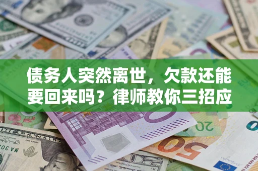 济南债务人突然离世，欠款还能要回来吗？律师教你三招应对