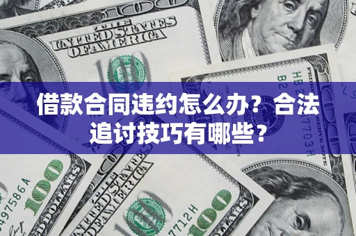 济南借款合同违约怎么办？合法追讨技巧有哪些？