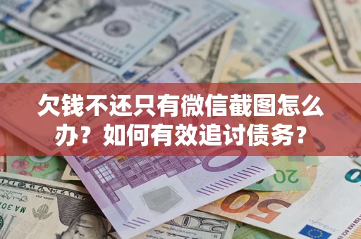 济南欠钱不还只有微信截图怎么办？如何有效追讨债务？