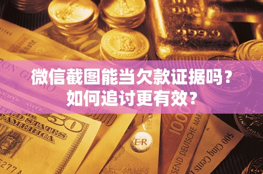 济南微信截图能当欠款证据吗？如何追讨更有效？