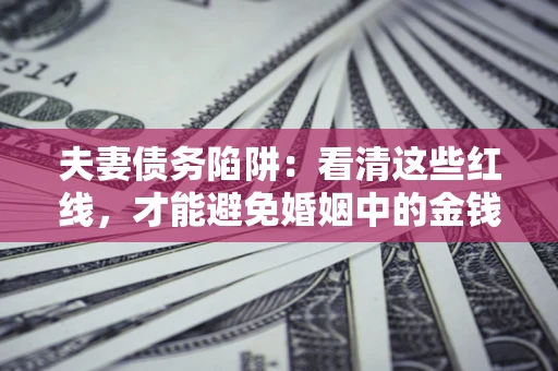 济南夫妻债务陷阱：看清这些红线，才能避免婚姻中的金钱危机