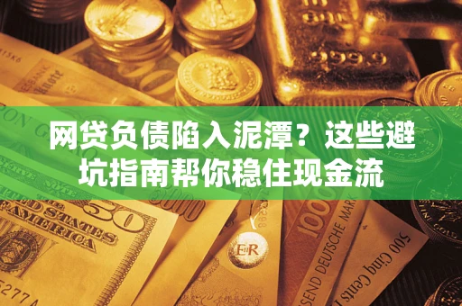 济南网贷负债陷入泥潭？这些避坑指南帮你稳住现金流