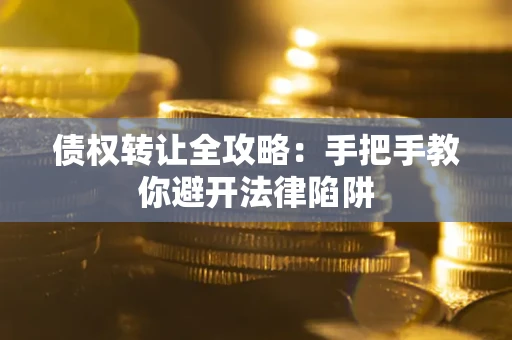 济南债权转让全攻略：手把手教你避开法律陷阱