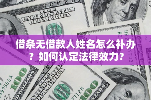 济南借条无借款人姓名怎么补办？如何认定法律效力？