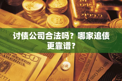 济南讨债公司合法吗？哪家追债更靠谱？