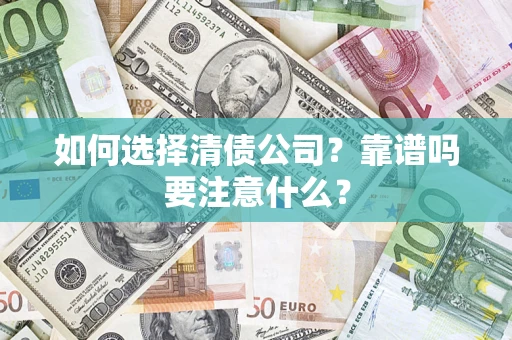 济南如何选择清债公司？靠谱吗要注意什么？
