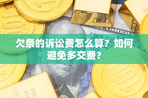 济南欠条的诉讼费怎么算？如何避免多交费？